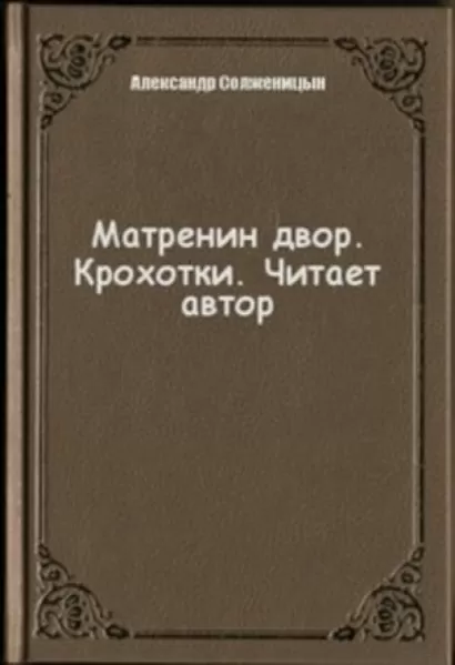 Матренин двор автор читать. Крохотки Солженицына читать. Солженицын Матренин двор аудиокнига.