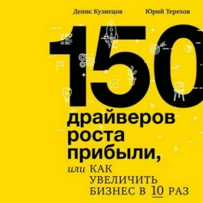 150 драйверов роста прибыли, или как увеличить бизнес в 10 раз - Денис Кузнецов, Юрий Терехов