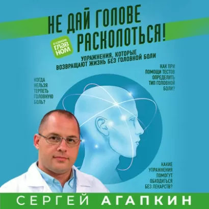Не дай голове расколоться! Упражнения, которые возвращают жизнь без головной боли - Сергей Агапкин
