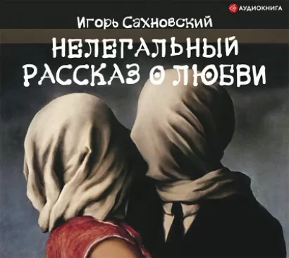 Нелегальный рассказ о любви - Игорь Сахновский