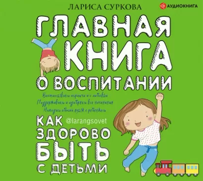 Главная книга о воспитании: как здорово быть с детьми - Лариса Суркова