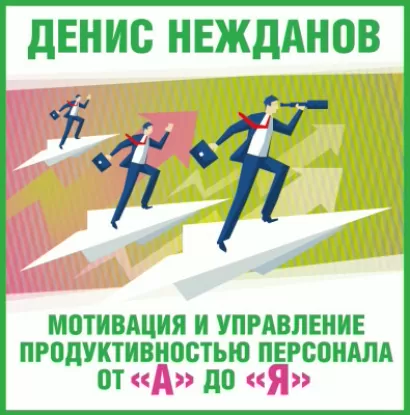 Мотивация и управление продуктивностью персонала от "а" до "я" - Денис Нежданов