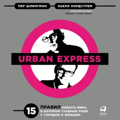 Urban Express: 15 правил нового мира, в котором главные роли у городов и женщин - Пер Шлингман, Кьелл Нордстрем