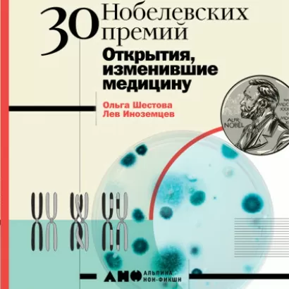 30 нобелевских премий: Открытия, изменившие медицину - Ольга Шестова, Лев Иноземцев