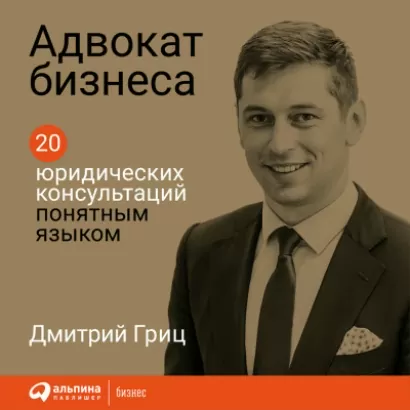 Адвокат бизнеса: 20 юридических консультаций понятным языком - Дмитрий Гриц