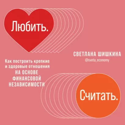 Любить. Считать. Как построить крепкие и здоровые отношения на основе финансовой независимости - Светлана Шишкина