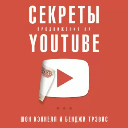 Секреты продвижения на Youtube: Как увеличить количество подписчиков и много зарабатывать - Шон Кэннелл, Трэвис Бенджи