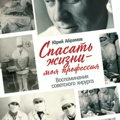 Спасать жизни — моя профессия. Воспоминания советского хирурга - Юрий Абрамов