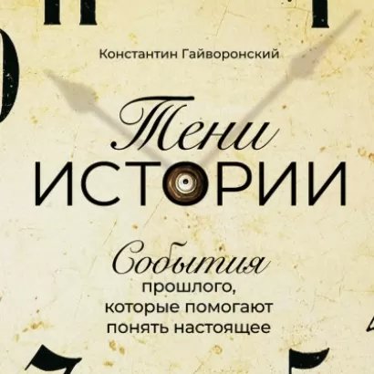 Тени истории: События прошлого, которые помогают понять настоящее - Константин Гайворонский