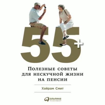 55+. Полезные советы для нескучной жизни на пенсии - Хайрам Смит