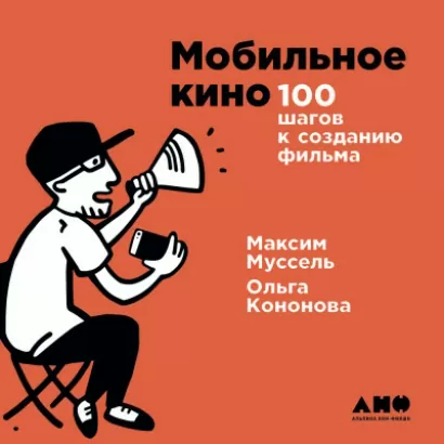 Мобильное кино: 100 шагов к созданию фильма - Максим Муссель, Ольга Кононова