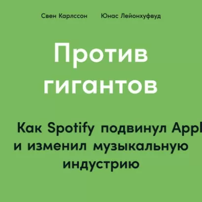Против гигантов: Как Spotify подвинул Apple и изменил музыкальную индустрию - Свен Карлcсон, Юнас Лейонхуфвуд