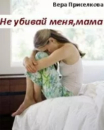 Не убивай меня, мама - Вера Приселкова
