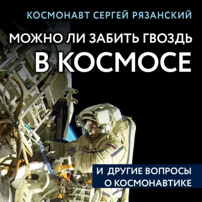 Можно ли забить гвоздь в космосе и другие вопросы о космонавтике - Сергей Рязанский