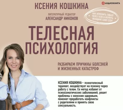 Телесная психология: как изменить судьбу через тело и вернуть женщине саму себя - Ксения Кошкина