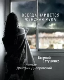 Всегда найдется женская рука - Евгений Евтушенко