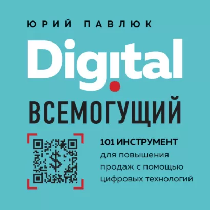 Digital всемогущий. 101 инструмент для повышения продаж с помощью цифровых технологий - Юрий Павлюк