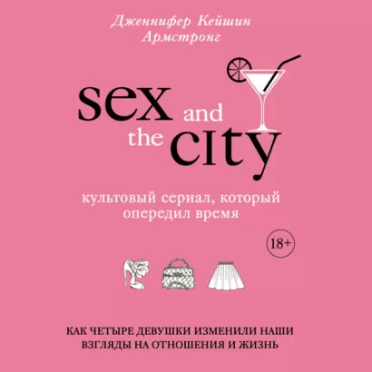Секс в большом городе. Культовый сериал, который опередил время. Как четыре девушки изменили наши взгляды на отношения и жизнь - Дженнифер Армстронг
