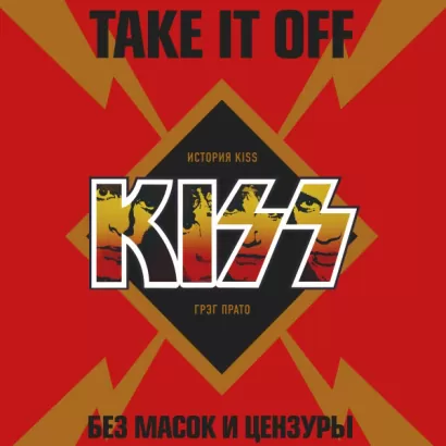 Take It Off: история Kiss без масок и цензуры - Грег Прато