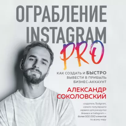 Ограбление Instagram PRO. Как создать и быстро вывести на прибыль бизнес-аккаунт - Александр Соколовский