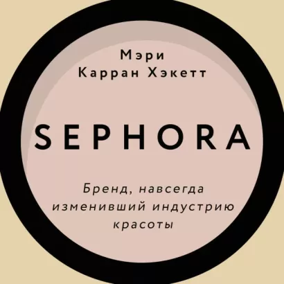 Sephora. Бренд, навсегда изменивший индустрию красоты - Керран Мэри