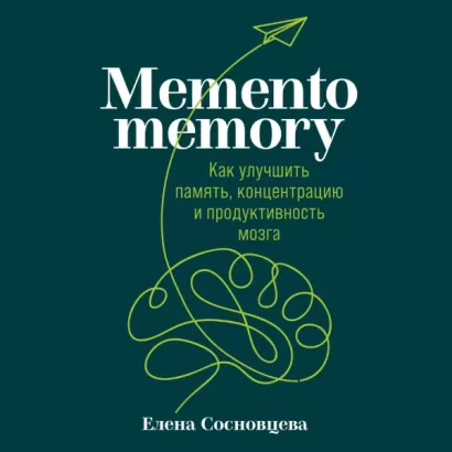 Memento memory. Как улучшить память, концентрацию и продуктивность мозга - Елена Сосновцева