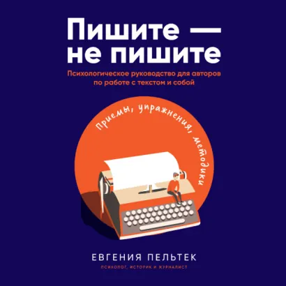 Пишите – не пишите: Психологическое руководство для авторов по работе с текстом и собой - Евгения Пельтек