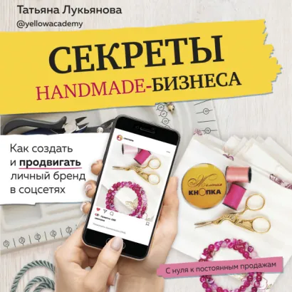 Секреты handmade-бизнеса. Как создать и продвигать личный бренд в соцсетях - Лукьянова Татьяна