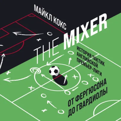 The Mixer: история тактик английской Премьер-лиги от Фергюсона до Гвардиолы - Кокс Майкл