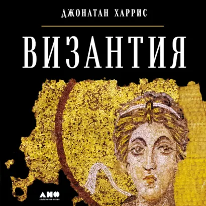 Византия: История исчезнувшей империи - Харрис Джонатан