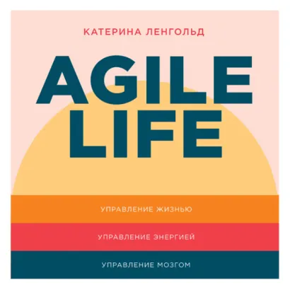 Agile life: Как вывести жизнь на новую орбиту, используя методы agile-планирования, нейрофизиологию и самокоучинг - Ленгольд Катерина
